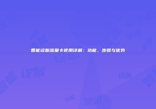 智能诊断流量卡使用详解:功能、步骤与优势