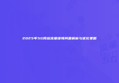 2025年5G网络流量缓慢问题解析与优化策略