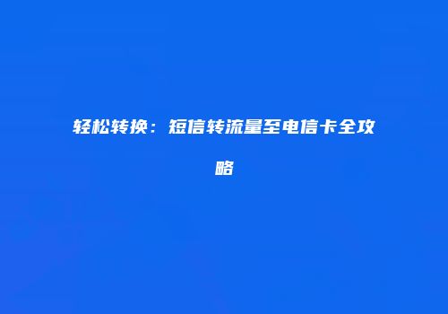 轻松转换:短信转流量至电信卡全攻略