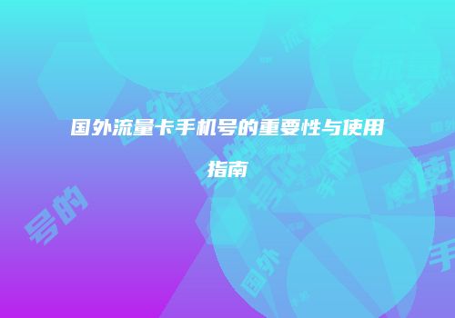 国外流量卡手机号的重要性与使用指南
