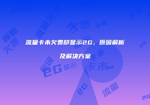 流量卡未欠费却显示2G,原因解析及解决方案
