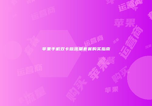 苹果手机双卡版流量套餐购买指南