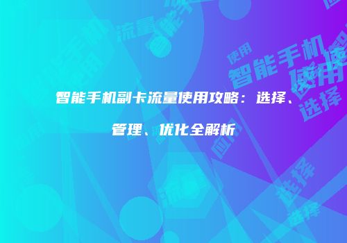 智能手机副卡流量使用攻略：选择、管理、优化全解析