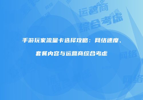 手游玩家流量卡选择攻略：网络速度、套餐内容与运营商综合考虑