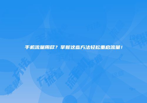手机流量用尽?掌握这些方法轻松重启流量!