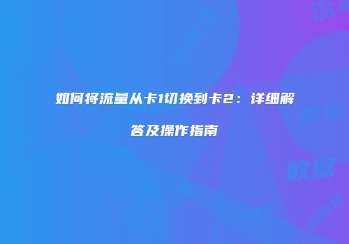 如何将流量从卡1切换到卡2:详细解答及操作指南
