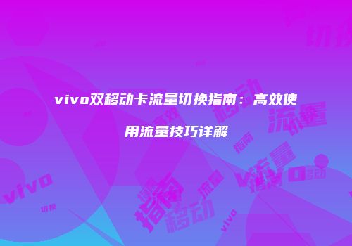 vivo双移动卡流量切换指南:高效使用流量技巧详解