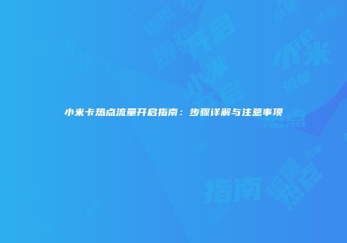 小米卡热点流量开启指南：步骤详解与注意事项