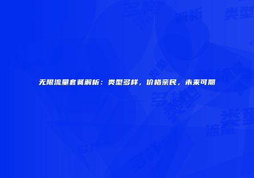 无限流量套餐解析:类型多样,价格亲民,未来可期