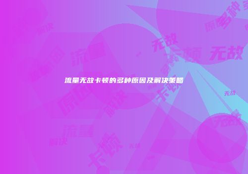 流量无故卡顿的多种原因及解决策略