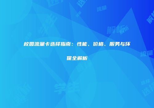 校园流量卡选择指南：性能、价格、服务与环保全解析