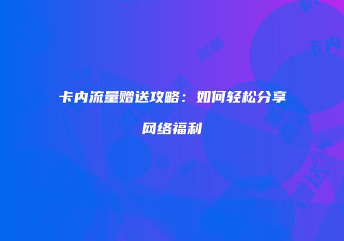 卡内流量赠送攻略:如何轻松分享网络福利