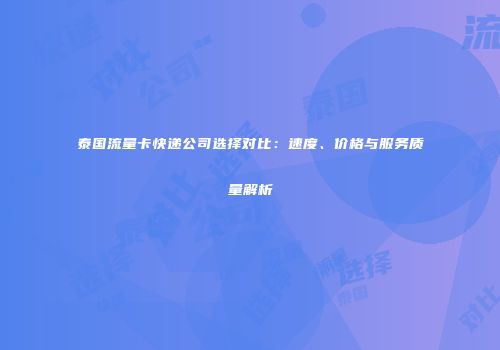 泰国流量卡快递公司选择对比：速度、价格与服务质量解析