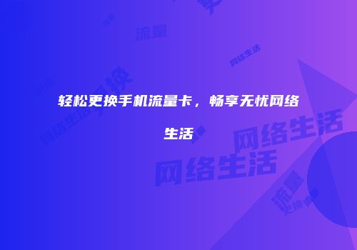 轻松更换手机流量卡，畅享无忧网络生活