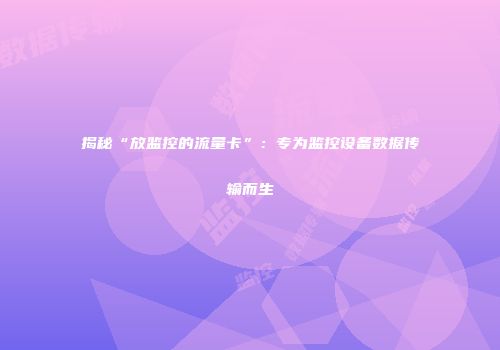揭秘“放监控的流量卡”：专为监控设备数据传输而生