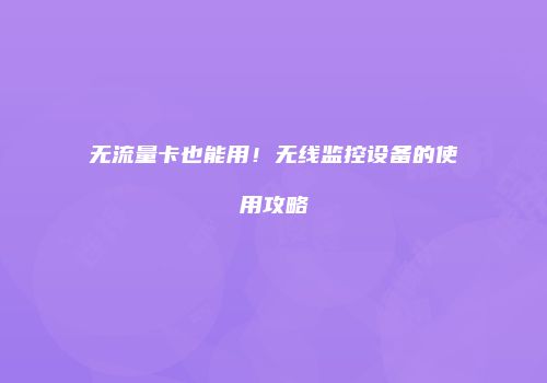 无流量卡也能用!无线监控设备的使用攻略