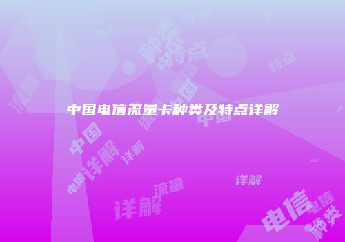 中国电信流量卡种类及特点详解