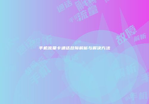 手机流量卡通话故障解析与解决方法