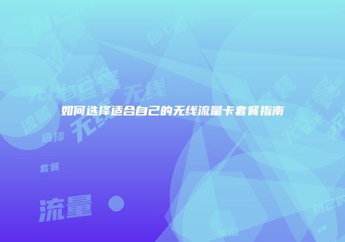 如何选择适合自己的无线流量卡套餐指南
