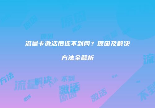 流量卡激活后连不到网?原因及解决方法全解析