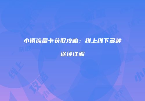 小镇流量卡获取攻略:线上线下多种途径详解