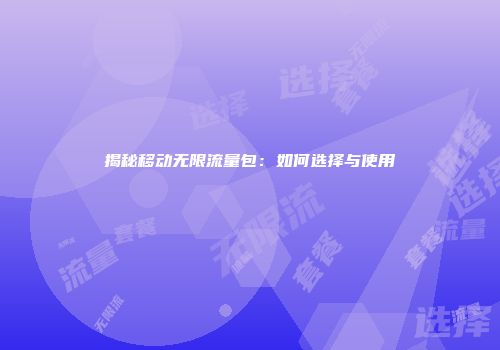 揭秘移动无限流量包:如何选择与使用