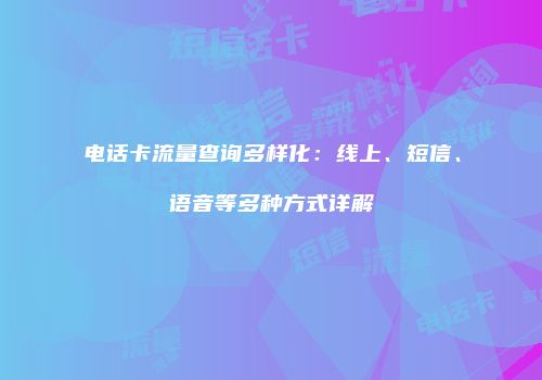 电话卡流量查询多样化:线上、短信、语音等多种方式详解