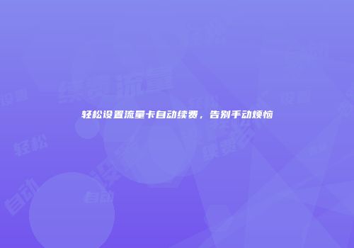 轻松设置流量卡自动续费，告别手动烦恼