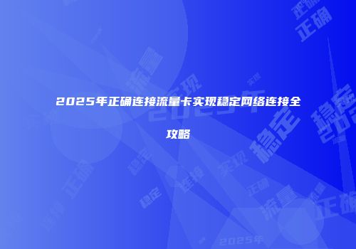 2025年正确连接流量卡实现稳定网络连接全攻略
