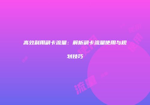 高效利用副卡流量:解析副卡流量使用与规划技巧