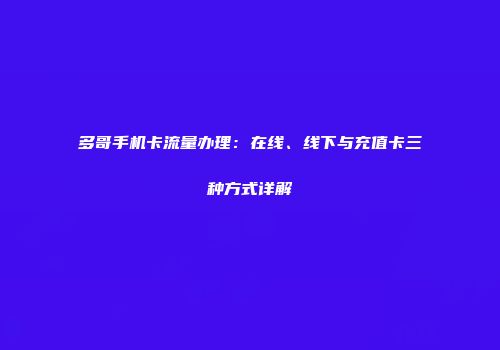 多哥手机卡流量办理：在线、线下与充值卡三种方式详解