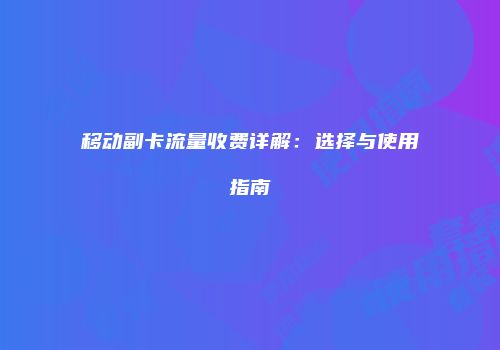 移动副卡流量收费详解:选择与使用指南