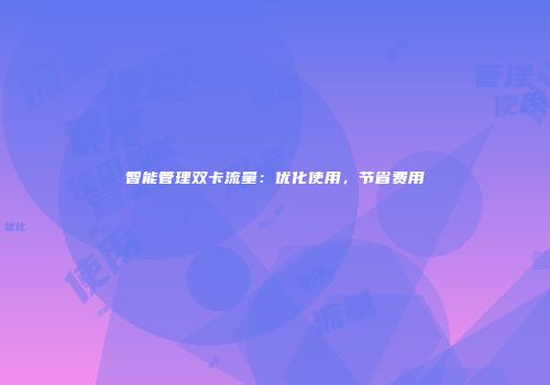 智能管理双卡流量:优化使用,节省费用