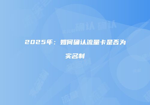 2025年：如何确认流量卡是否为实名制