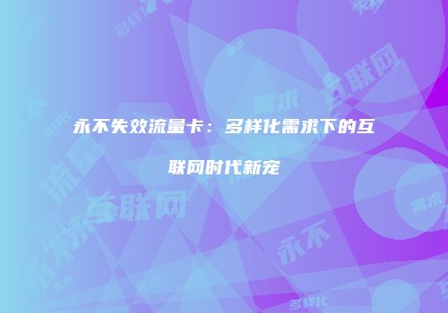 永不失效流量卡:多样化需求下的互联网时代新宠