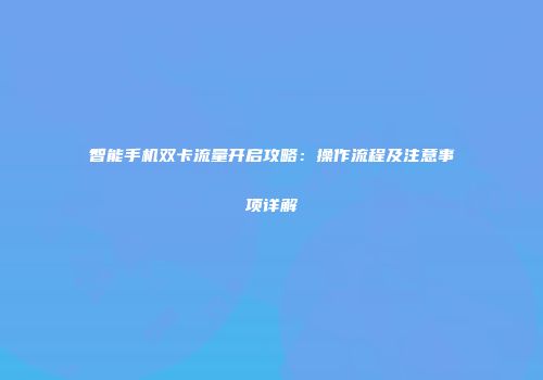 智能手机双卡流量开启攻略：操作流程及注意事项详解