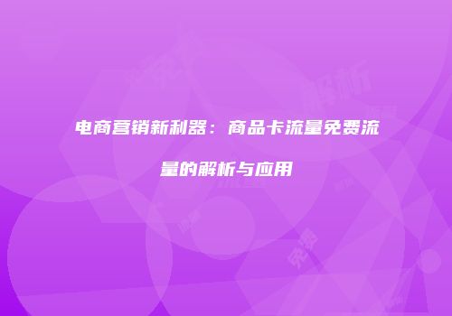 电商营销新利器:商品卡流量免费流量的解析与应用