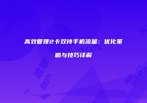 高效管理2卡双待手机流量:优化策略与技巧详解