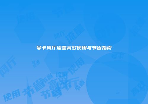 号卡网厅流量高效使用与节省指南