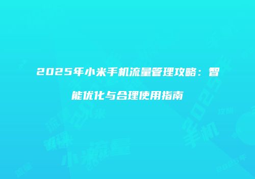 2025年小米手机流量管理攻略:智能优化与合理使用指南