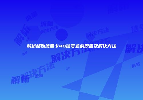 解析移动流量卡4G信号差的原因及解决方法