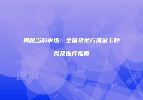 揭秘当前市场：全国及地方流量卡种类及选择指南