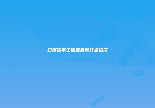 白俄留学生流量套餐开通指南