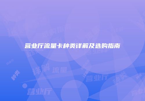 营业厅流量卡种类详解及选购指南