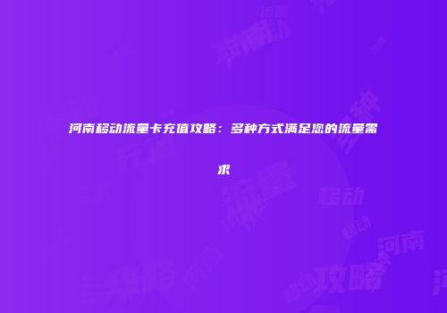 河南移动流量卡充值攻略：多种方式满足您的流量需求