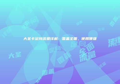 大圣卡定向流量详解：覆盖全面，使用便捷