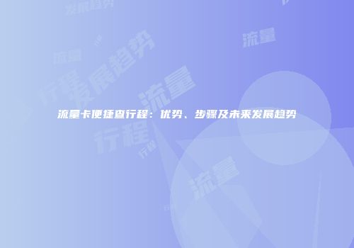 流量卡便捷查行程：优势、步骤及未来发展趋势