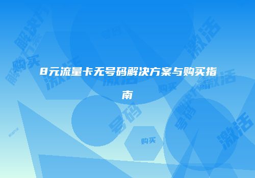 8元流量卡无号码解决方案与购买指南