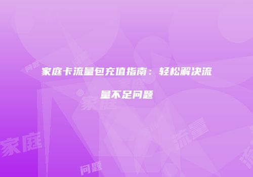 家庭卡流量包充值指南：轻松解决流量不足问题