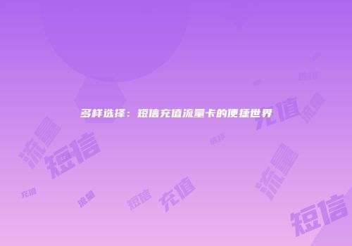 多样选择：短信充值流量卡的便捷世界